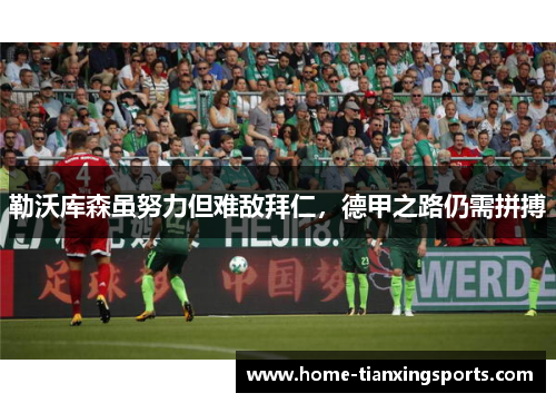勒沃库森虽努力但难敌拜仁，德甲之路仍需拼搏