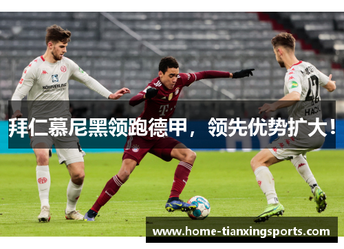 拜仁慕尼黑领跑德甲，领先优势扩大！