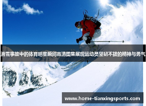 滑雪事故中的体育明星瞬间高清图集展现运动员坚韧不拔的精神与勇气