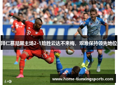 拜仁慕尼黑主场2-1险胜云达不来梅，艰难保持领先地位