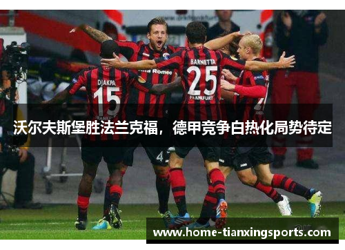 沃尔夫斯堡胜法兰克福，德甲竞争白热化局势待定
