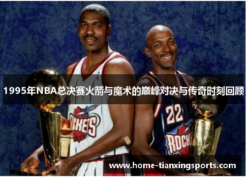 1995年NBA总决赛火箭与魔术的巅峰对决与传奇时刻回顾