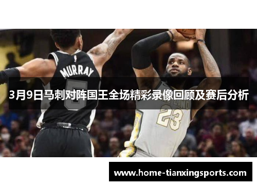 3月9日马刺对阵国王全场精彩录像回顾及赛后分析