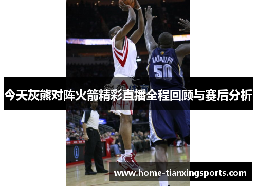 今天灰熊对阵火箭精彩直播全程回顾与赛后分析