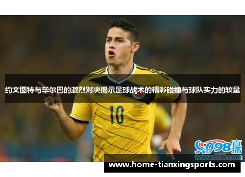 约文图特与毕尔巴的激烈对决揭示足球战术的精彩碰撞与球队实力的较量